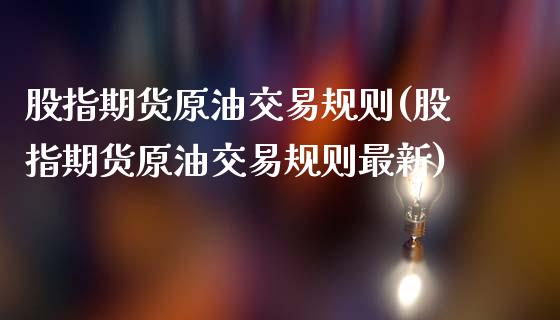 股指期货原油交易规则(股指期货原油交易规则最新)_国际期货_第1张_期货直播室 股指期货原油交易规则(股指期货原油交易规则最新)_https://www.zghnxxa.com_国际期货_第1张