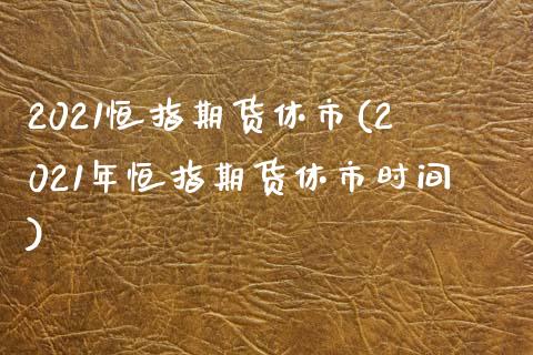 2021恒指期货休市(2021年恒指期货休市时间)_https://www.zghnxxa.com_期货直播室_第1张