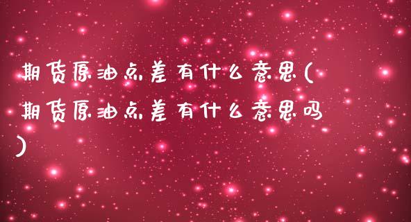期货原油点差有什么意思(期货原油点差有什么意思吗)_https://www.zghnxxa.com_期货直播室_第1张