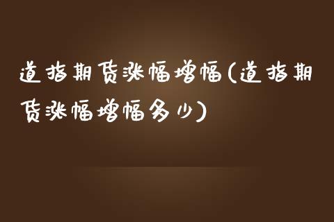 道指期货涨幅增幅(道指期货涨幅增幅多少)_https://www.zghnxxa.com_期货直播室_第1张