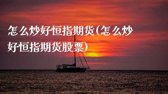 怎么炒好恒指期货(怎么炒好恒指期货股票)_https://www.zghnxxa.com_国际期货_第1张