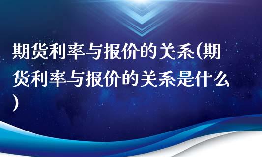 期货利率与报价的关系(期货利率与报价的关系是什么)_https://www.zghnxxa.com_国际期货_第1张