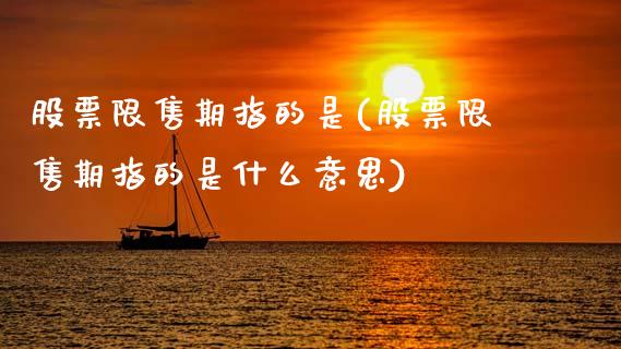 股票限售期指的是(股票限售期指的是什么意思)_期货直播室_第1张_期货直播室 股票限售期指的是(股票限售期指的是什么意思)_https://www.zghnxxa.com_期货直播室_第1张
