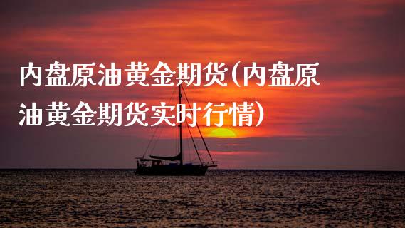 内盘原油黄金期货(内盘原油黄金期货实时行情)_https://www.zghnxxa.com_期货直播室_第1张