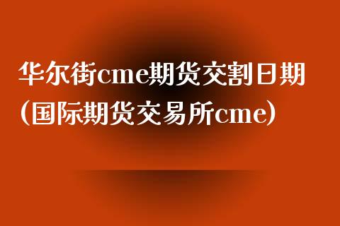 华尔街cme期货交割日期(国际期货交易所cme)_内盘期货_第1张_期货直播室 华尔街cme期货交割日期(国际期货交易所cme)_https://www.zghnxxa.com_内盘期货_第1张