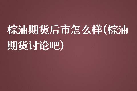 棕油期货后市怎么样(棕油期货讨论吧)_https://www.zghnxxa.com_黄金期货_第1张