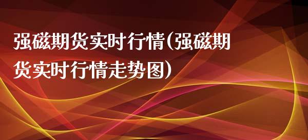 强磁期货实时行情(强磁期货实时行情走势图)_https://www.zghnxxa.com_黄金期货_第1张