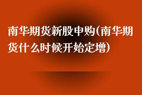 南华期货新股申购(南华期货什么时候开始定增)_https://www.zghnxxa.com_国际期货_第1张