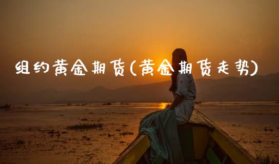 组约黄金期货(黄金期货走势)_国际期货_第1张_期货直播室 组约黄金期货(黄金期货走势)_https://www.zghnxxa.com_国际期货_第1张
