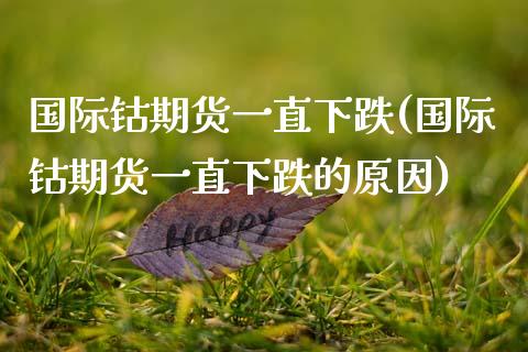 国际钴期货一直下跌(国际钴期货一直下跌的原因)_国际期货_第1张_期货直播室 国际钴期货一直下跌(国际钴期货一直下跌的原因)_https://www.zghnxxa.com_国际期货_第1张