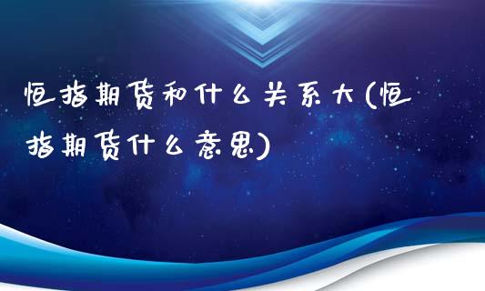 恒指期货和什么关系大(恒指期货什么意思)_黄金期货_第1张_期货直播室 恒指期货和什么关系大(恒指期货什么意思)_https://www.zghnxxa.com_黄金期货_第1张