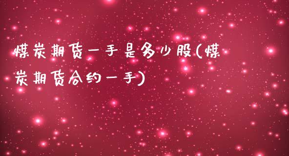 煤炭期货一手是多少股(煤炭期货合约一手)_https://www.zghnxxa.com_内盘期货_第1张