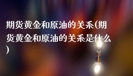 期货黄金和原油的关系(期货黄金和原油的关系是什么)_https://www.zghnxxa.com_期货直播室_第1张