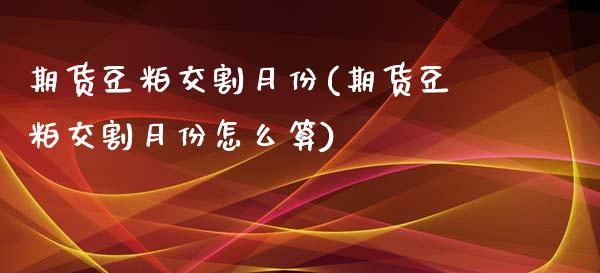 期货豆粕交割月份(期货豆粕交割月份怎么算)_内盘期货_第1张_期货直播室 期货豆粕交割月份(期货豆粕交割月份怎么算)_https://www.zghnxxa.com_内盘期货_第1张