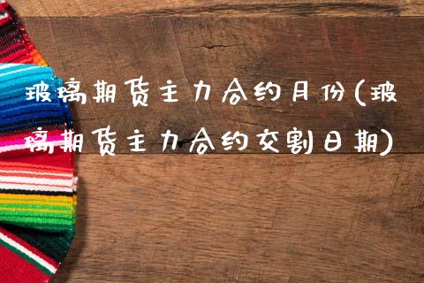 玻璃期货主力合约月份(玻璃期货主力合约交割日期)_https://www.zghnxxa.com_黄金期货_第1张