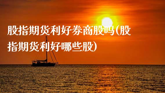股指期货利好券商股吗(股指期货利好哪些股)_内盘期货_第1张_期货直播室 股指期货利好券商股吗(股指期货利好哪些股)_https://www.zghnxxa.com_内盘期货_第1张