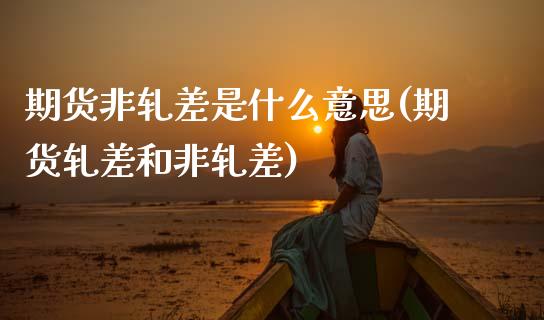 期货非轧差是什么意思(期货轧差和非轧差)_https://www.zghnxxa.com_国际期货_第1张