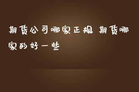 期货公司哪家正规 期货哪家的好一些_https://www.zghnxxa.com_黄金期货_第1张