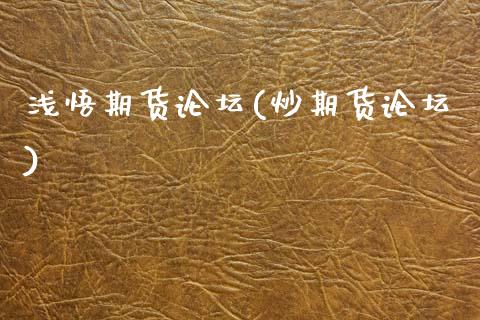 浅悟期货论坛(炒期货论坛)_https://www.zghnxxa.com_内盘期货_第1张