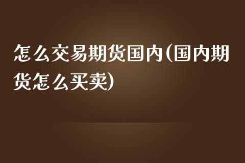 怎么交易期货国内(国内期货怎么买卖)_期货直播室_第1张_期货直播室 怎么交易期货国内(国内期货怎么买卖)_https://www.zghnxxa.com_期货直播室_第1张
