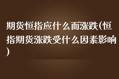 期货恒指应什么而涨跌(恒指期货涨跌受什么因素影响)_https://www.zghnxxa.com_国际期货_第1张