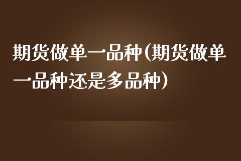 期货做单一品种(期货做单一品种还是多品种)_内盘期货_第1张_期货直播室 期货做单一品种(期货做单一品种还是多品种)_https://www.zghnxxa.com_内盘期货_第1张