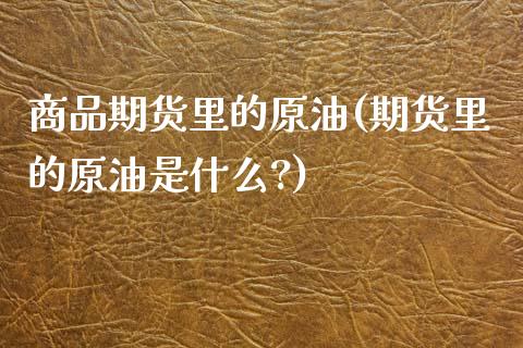 商品期货里的原油(期货里的原油是什么?)_期货直播室_第1张_期货直播室 商品期货里的原油(期货里的原油是什么?)_https://www.zghnxxa.com_期货直播室_第1张