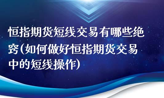恒指期货短线交易有哪些绝窍(如何做好恒指期货交易中的短线操作)_期货直播室_第1张_期货直播室 恒指期货短线交易有哪些绝窍(如何做好恒指期货交易中的短线操作)_https://www.zghnxxa.com_期货直播室_第1张