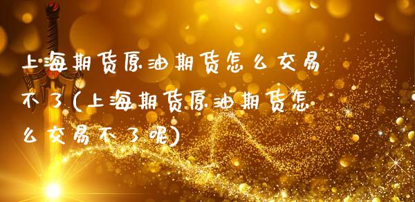 上海期货原油期货怎么交易不了(上海期货原油期货怎么交易不了呢)_期货直播室_第1张_期货直播室 上海期货原油期货怎么交易不了(上海期货原油期货怎么交易不了呢)_https://www.zghnxxa.com_期货直播室_第1张