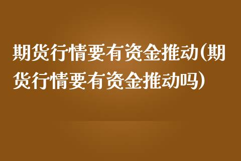 期货行情要有资金推动(期货行情要有资金推动吗)_https://www.zghnxxa.com_黄金期货_第1张