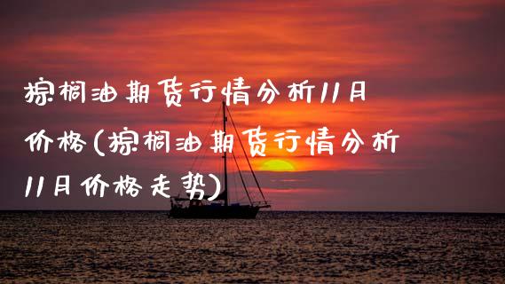 棕榈油期货行情分析11月价格(棕榈油期货行情分析11月价格走势)_https://www.zghnxxa.com_黄金期货_第1张