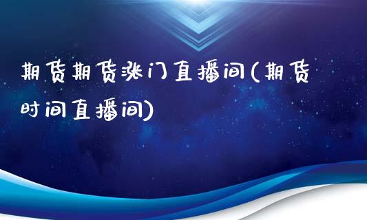 期货期货涨门直播间(期货时间直播间)_https://www.zghnxxa.com_期货直播室_第1张