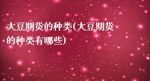 大豆期货的种类(大豆期货的种类有哪些)_https://www.zghnxxa.com_国际期货_第1张