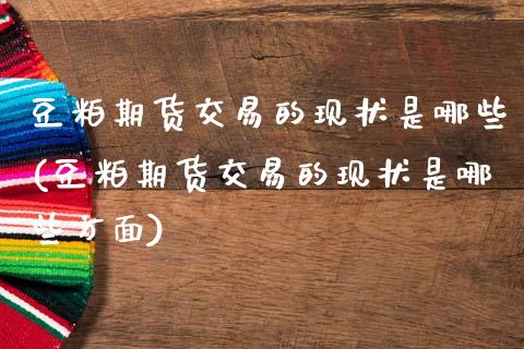 豆粕期货交易的现状是哪些(豆粕期货交易的现状是哪些方面)_https://www.zghnxxa.com_内盘期货_第1张