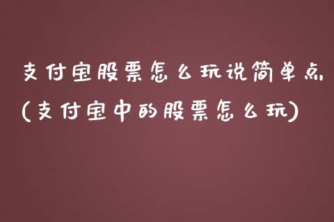 支付宝股票怎么玩说简单点(支付宝中的股票怎么玩)_期货直播室_第1张_期货直播室 支付宝股票怎么玩说简单点(支付宝中的股票怎么玩)_https://www.zghnxxa.com_期货直播室_第1张