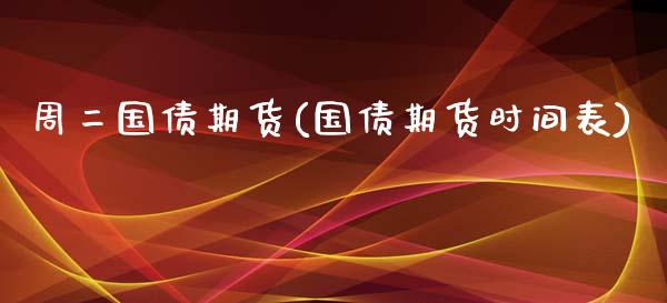 周二国债期货(国债期货时间表)_https://www.zghnxxa.com_国际期货_第1张