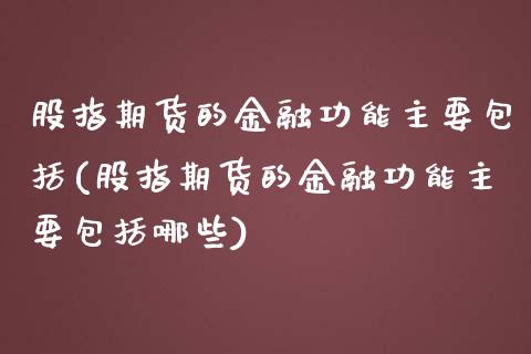 股指期货的金融功能主要包括(股指期货的金融功能主要包括哪些)_https://www.zghnxxa.com_国际期货_第1张