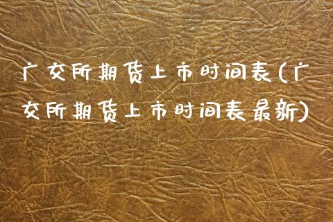 广交所期货上市时间表(广交所期货上市时间表最新)_https://www.zghnxxa.com_国际期货_第1张