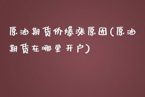 原油期货价爆涨原因(原油期货在哪里开户)_https://www.zghnxxa.com_期货直播室_第1张