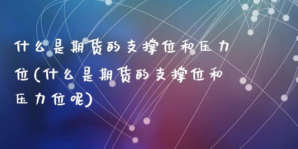 什么是期货的支撑位和压力位(什么是期货的支撑位和压力位呢)_https://www.zghnxxa.com_国际期货_第1张