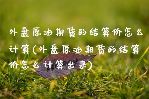 外盘原油期货的结算价怎么计算(外盘原油期货的结算价怎么计算出来)_https://www.zghnxxa.com_黄金期货_第1张