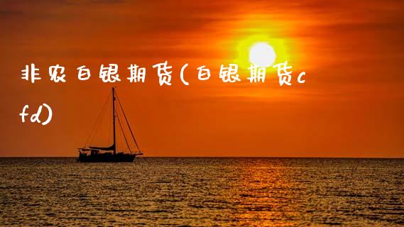 非农白银期货(白银期货cfd)_https://www.zghnxxa.com_国际期货_第1张