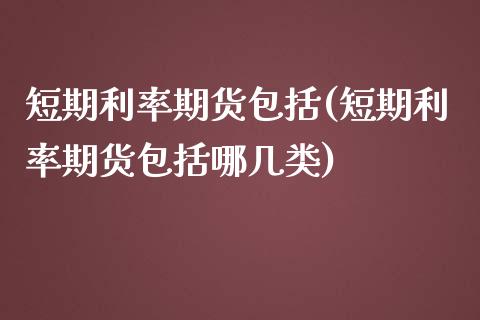 短期利率期货包括(短期利率期货包括哪几类)_期货直播室_第1张_期货直播室 短期利率期货包括(短期利率期货包括哪几类)_https://www.zghnxxa.com_期货直播室_第1张