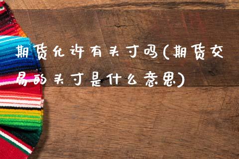 期货允许有头寸吗(期货交易的头寸是什么意思)_https://www.zghnxxa.com_期货直播室_第1张