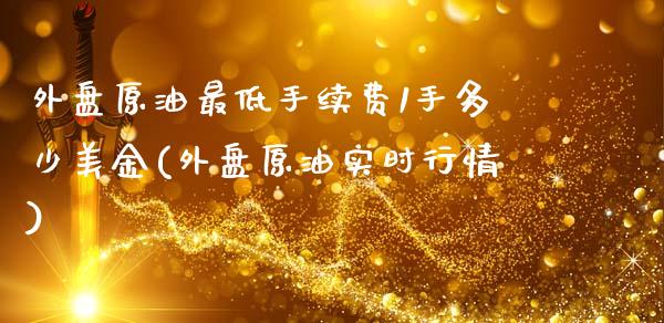 外盘原油最低手续费1手多少美金(外盘原油实时行情)_https://www.zghnxxa.com_内盘期货_第1张