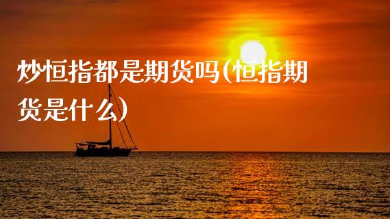 炒恒指都是期货吗(恒指期货是什么)_https://www.zghnxxa.com_国际期货_第1张