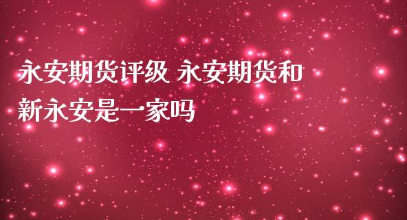 永安期货评级 永安期货和新永安是一家吗_https://www.zghnxxa.com_黄金期货_第1张