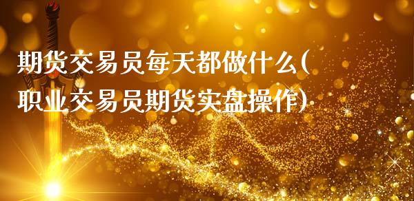 期货交易员每天都做什么(职业交易员期货实盘操作)_内盘期货_第1张_期货直播室 期货交易员每天都做什么(职业交易员期货实盘操作)_https://www.zghnxxa.com_内盘期货_第1张