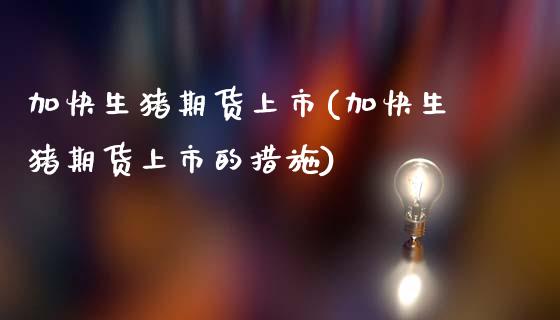 加快生猪期货上市(加快生猪期货上市的措施)_黄金期货_第1张_期货直播室 加快生猪期货上市(加快生猪期货上市的措施)_https://www.zghnxxa.com_黄金期货_第1张
