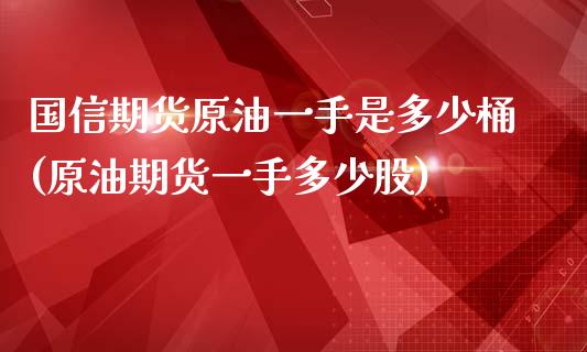 国信期货原油一手是多少桶(原油期货一手多少股)_国际期货_第1张_期货直播室 国信期货原油一手是多少桶(原油期货一手多少股)_https://www.zghnxxa.com_国际期货_第1张